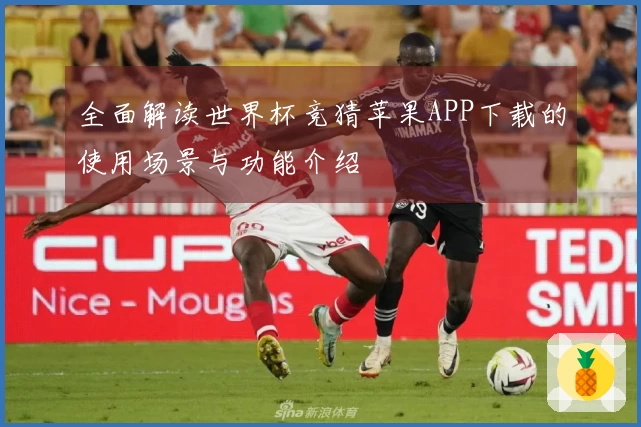 全面解读世界杯竞猜苹果APP下载的使用场景与功能介绍