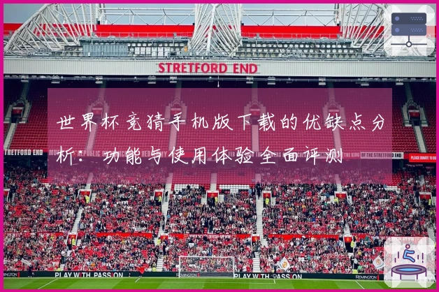 世界杯竞猜手机版下载的优缺点分析：功能与使用体验全面评测