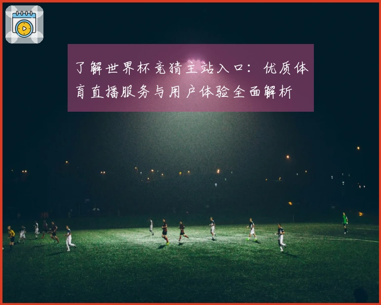 了解世界杯竞猜主站入口：优质体育直播服务与用户体验全面解析